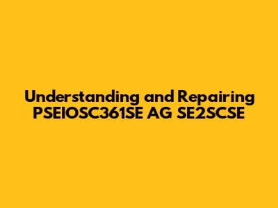 Understanding and Repairing PSEIOSC361SE AG SE2SCSE