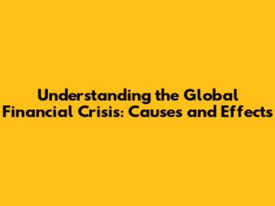 Understanding the Global Financial Crisis: Causes and Effects