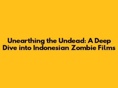 Unearthing the Undead: A Deep Dive into Indonesian Zombie Films