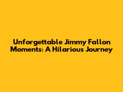 Unforgettable Jimmy Fallon Moments: A Hilarious Journey