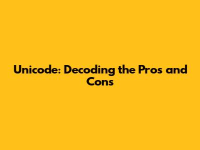 Unicode: Decoding the Pros and Cons