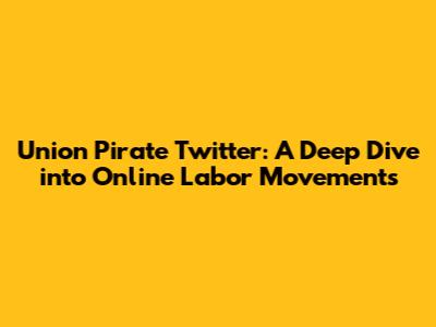 Union Pirate Twitter: A Deep Dive into Online Labor Movements