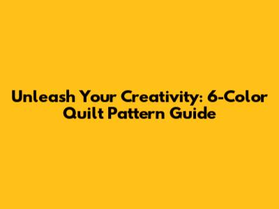 Unleash Your Creativity: 6-Color Quilt Pattern Guide