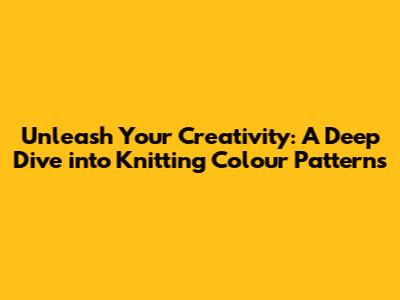 Unleash Your Creativity: A Deep Dive into Knitting Colour Patterns