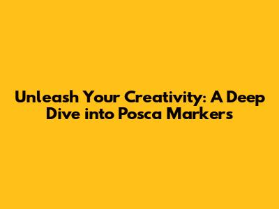 Unleash Your Creativity: A Deep Dive into Posca Markers