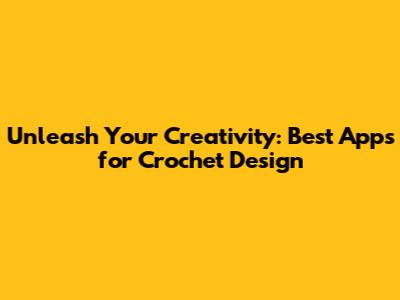 Unleash Your Creativity: Best Apps for Crochet Design