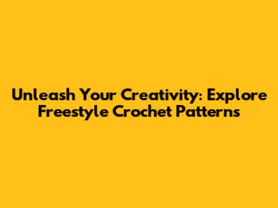 Unleash Your Creativity: Explore Freestyle Crochet Patterns