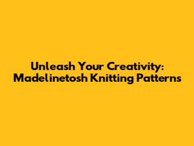 Unleash Your Creativity: Madelinetosh Knitting Patterns