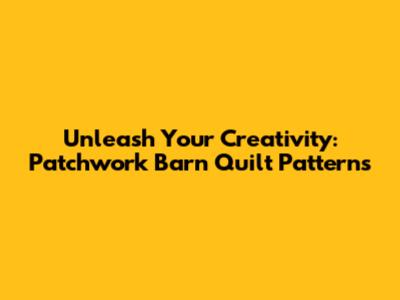 Unleash Your Creativity: Patchwork Barn Quilt Patterns