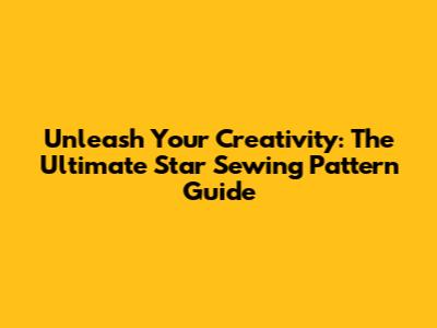 Unleash Your Creativity: The Ultimate Star Sewing Pattern Guide