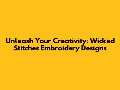 Unleash Your Creativity: Wicked Stitches Embroidery Designs