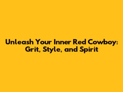 Unleash Your Inner Red Cowboy: Grit, Style, and Spirit