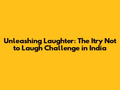 Unleashing Laughter: The 'Itry Not to Laugh' Challenge in India