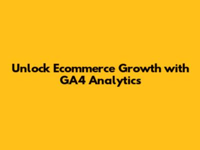 Unlock Ecommerce Growth with GA4 Analytics