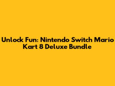 Unlock Fun: Nintendo Switch Mario Kart 8 Deluxe Bundle