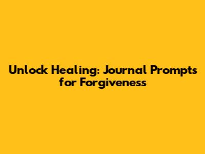 Unlock Healing: Journal Prompts for Forgiveness