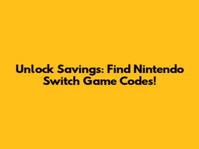 Unlock Savings: Find Nintendo Switch Game Codes!