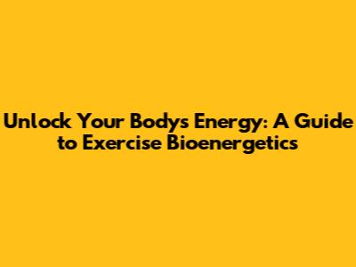 Unlock Your Body's Energy: A Guide to Exercise Bioenergetics