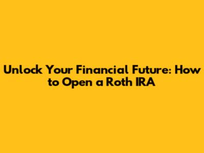 Unlock Your Financial Future: How to Open a Roth IRA