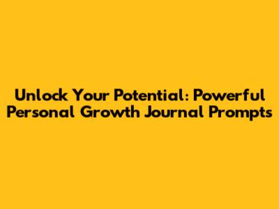 Unlock Your Potential: Powerful Personal Growth Journal Prompts