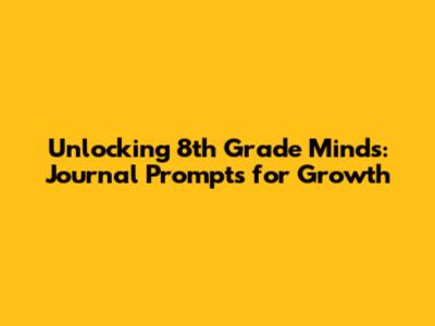 Unlocking 8th Grade Minds: Journal Prompts for Growth
