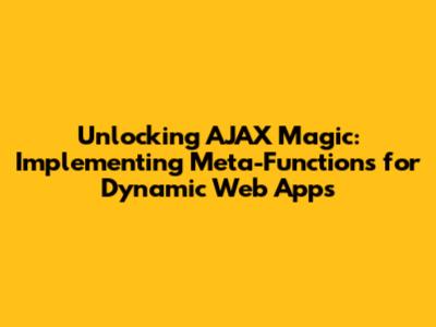 Unlocking AJAX Magic: Implementing Meta-Functions for Dynamic Web Apps