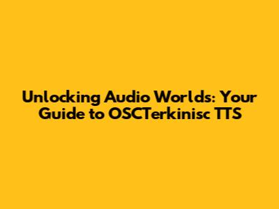 Unlocking Audio Worlds: Your Guide to OSCTerkinisc TTS