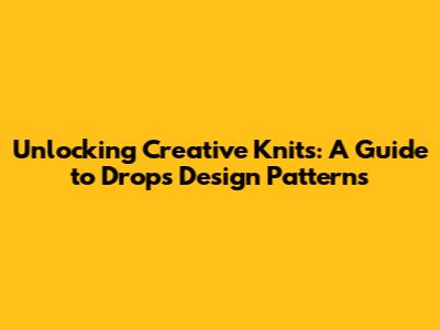Unlocking Creative Knits: A Guide to Drops Design Patterns