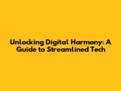 Unlocking Digital Harmony: A Guide to Streamlined Tech