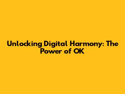Unlocking Digital Harmony: The Power of 'OK'
