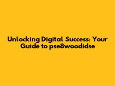 Unlocking Digital Success: Your Guide to pse8woodidse