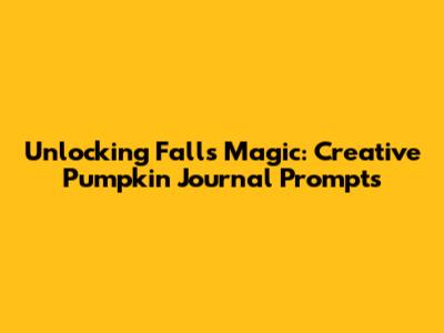 Unlocking Fall's Magic: Creative Pumpkin Journal Prompts