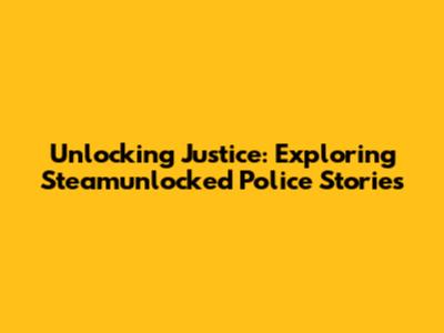 Unlocking Justice: Exploring Steamunlocked Police Stories