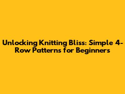 Unlocking Knitting Bliss: Simple 4-Row Patterns for Beginners
