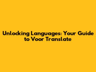 Unlocking Languages: Your Guide to Voor Translate