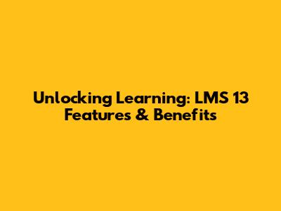 Unlocking Learning: LMS 13 Features & Benefits