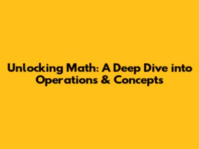 Unlocking Math: A Deep Dive into Operations & Concepts