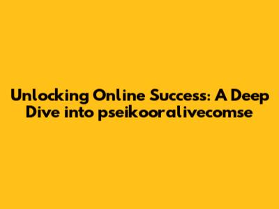Unlocking Online Success: A Deep Dive into pseikooralivecomse
