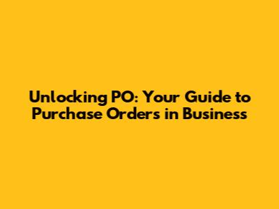 Unlocking PO: Your Guide to Purchase Orders in Business