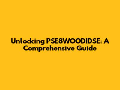 Unlocking PSE8WOODIDSE: A Comprehensive Guide