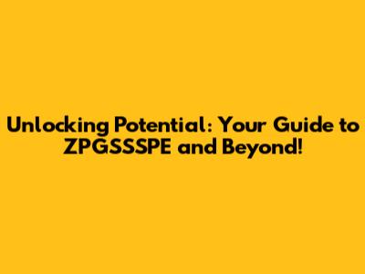 Unlocking Potential: Your Guide to ZPGSSSPE and Beyond!