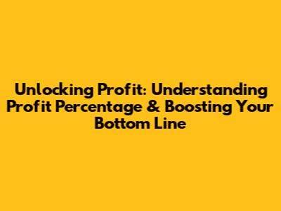 Unlocking Profit: Understanding Profit Percentage & Boosting Your Bottom Line