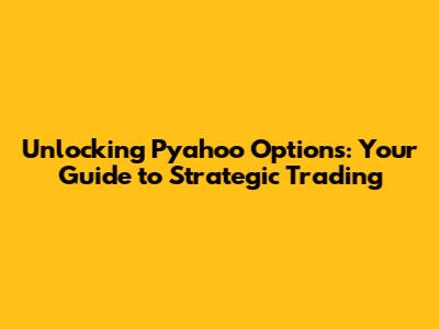 Unlocking Pyahoo Options: Your Guide to Strategic Trading