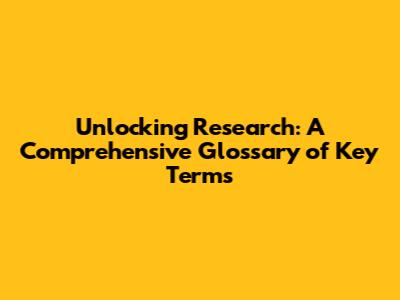 Unlocking Research: A Comprehensive Glossary of Key Terms