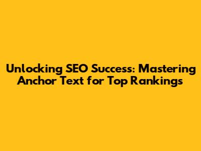 Unlocking SEO Success: Mastering Anchor Text for Top Rankings