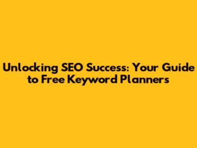 Unlocking SEO Success: Your Guide to Free Keyword Planners