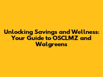 Unlocking Savings and Wellness: Your Guide to OSCLMZ and Walgreens