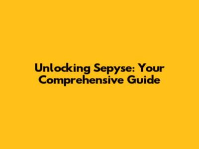 Unlocking Sepyse: Your Comprehensive Guide