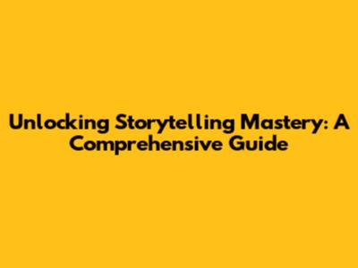 Unlocking Storytelling Mastery: A Comprehensive Guide