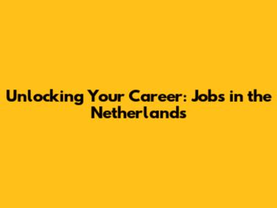 Unlocking Your Career: Jobs in the Netherlands